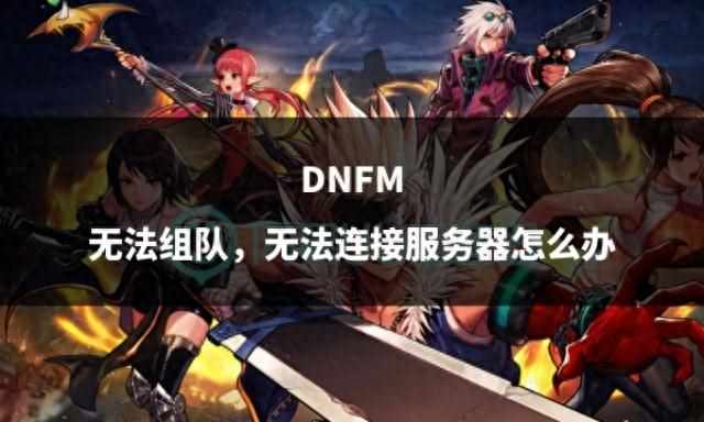 为什么dnf一直显示正在连接服务器（DNFM无法组队，无法连接服务器怎么办）-第2张图片-拓城游