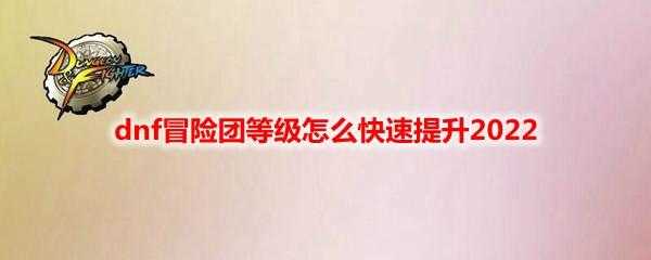 dnf冒险团等级？（dnf冒险团等级怎么快速提升2022）-第2张图片-拓城游