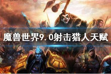 魔兽世界射击猎9.0天赋怎么选_射击猎9.0天赋选择推荐（魔兽世界：猎人(射击)新天赋与技能实测）