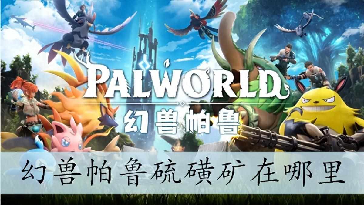 幻兽帕鲁硫磺分布图（幻兽帕鲁硫磺矿在哪里）-第2张图片-拓城游